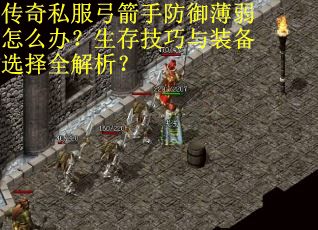 传奇私服弓箭手防御薄弱怎么办？生存技巧与装备选择全解析？