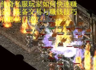 传奇私服玩家如何快速赚金？装备交易与赚钱技巧有哪些门道？