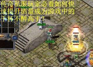 传奇私服玩家必看如何快速提升酒量成为游戏中的千杯不醉高手？