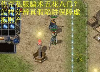 传奇私服骗术五花八门？怎样分辨真假陷阱保障虚拟财产