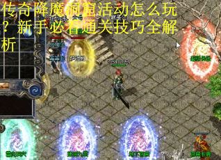 传奇降魔洞窟活动怎么玩？新手必看通关技巧全解析