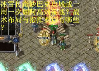 冰雪传奇沙巴克攻城战一周一次如何高效备战？战术布局与指挥要点有哪些？
