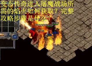 变态传奇进入屠魔战场所需的焰火如何获取？完整攻略步骤是什么？