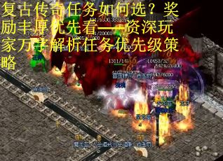 复古传奇任务如何选？奖励丰厚优先看——资深玩家万字解析任务优先级策略