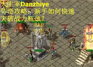 大主宰Danzhiye传奇攻略：新手如何快速突破战力瓶颈？