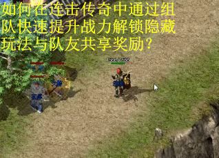 如何在连击传奇中通过组队快速提升战力解锁隐藏玩法与队友共享奖励？