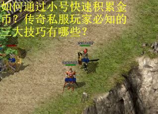 如何通过小号快速积累金币？传奇私服玩家必知的三大技巧有哪些？