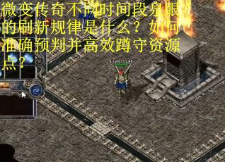 微变传奇不同时间段泉眼的刷新规律是什么？如何准确预判并高效蹲守资源点？