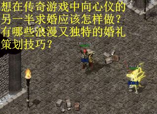想在传奇游戏中向心仪的另一半求婚应该怎样做？有哪些浪漫又独特的婚礼策划技巧？