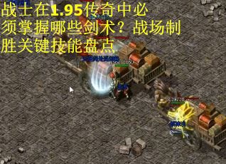 战士在1.95传奇中必须掌握哪些剑术？战场制胜关键技能盘点