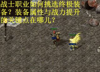 战士职业如何挑选终极装备？装备属性与战力提升的关键点在哪儿？