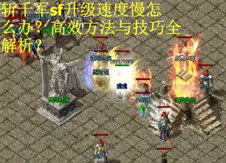 斩千军sf升级速度慢怎么办？高效方法与技巧全解析？