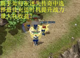 新手如何在迷失传奇中选择最佳充值时机提升战力最大化收益？
