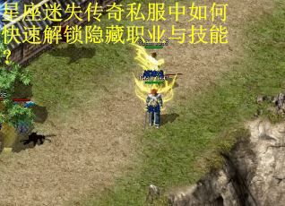 星座迷失传奇私服中如何快速解锁隐藏职业与技能？