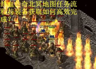 热血传奇北冥地图任务流程与装备获取如何高效完成？