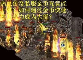 热血传奇私服金币究竟能干啥？如何通过金币快速提升战力成为大佬？