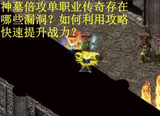 神墓倍攻单职业传奇存在哪些漏洞？如何利用攻略快速提升战力？
