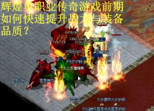 辉煌单职业传奇游戏前期如何快速提升战力与装备品质？