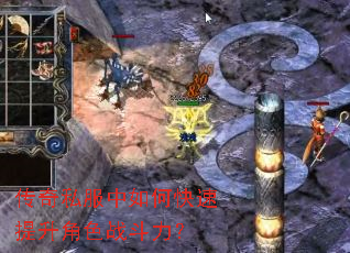 传奇私服中如何快速提升角色战斗力? 传奇私服中如何快速提升角色战斗力?