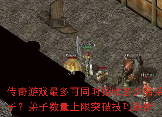 传奇游戏最多可同时招收多少名弟子?弟子数量上限突破技巧解析 传奇游戏最多可同时招收多少名弟子?弟子数量上限突破技巧解析