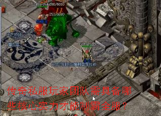 传奇私服玩家团队需具备哪些核心实力才能制霸全服? 传奇私服玩家团队需具备哪些核心实力才能制霸全服?