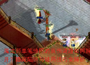 魔法师单笔地图的哀伤谜题如何解开?隐藏陷阱与破局技巧全解析 魔法师单笔地图的哀伤谜题如何解开?隐藏陷阱与破局技巧全解析