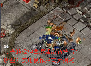 传奇游戏神器激活必备技巧有哪些?实用操作指南大揭秘 传奇游戏神器激活必备技巧有哪些?实用操作指南大揭秘