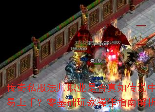 传奇私服法师职业是否真如传说中容易上手?零基础玩家操作指南解析 传奇私服法师职业是否真如传说中容易上手?零基础玩家操作指南解析