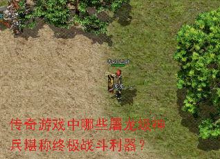 传奇游戏中哪些屠龙级神兵堪称终极战斗利器? 传奇游戏中哪些屠龙级神兵堪称终极战斗利器?