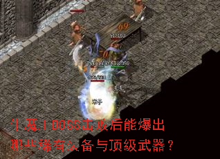 牛魔王BOSS击败后能爆出哪些稀有装备与顶级武器? 牛魔王BOSS击败后能爆出哪些稀有装备与顶级武器?