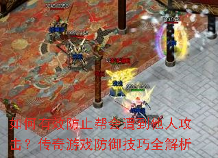 如何有效防止帮会遭到他人攻击?传奇游戏防御技巧全解析 如何有效防止帮会遭到他人攻击?传奇游戏防御技巧全解析