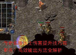 传奇私服战士伤害提升技巧有哪些?高效输出方法全解析 传奇私服战士伤害提升技巧有哪些?高效输出方法全解析