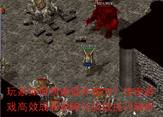 玩家如何快速提升实力?传奇游戏高效成长攻略与实战技巧解析 玩家如何快速提升实力?传奇游戏高效成长攻略与实战技巧解析