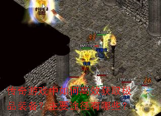 传奇游戏中如何高效获取极品装备?主要途径有哪些? 传奇游戏中如何高效获取极品装备?主要途径有哪些?