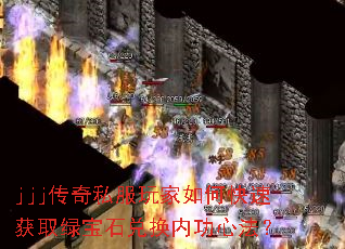 jjj传奇私服玩家如何快速获取绿宝石兑换内功心法? jjj传奇私服玩家如何快速获取绿宝石兑换内功心法?