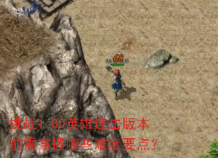 挑战1.80英雄连击版本前需掌握哪些难度要点? 挑战1.80英雄连击版本前需掌握哪些难度要点?
