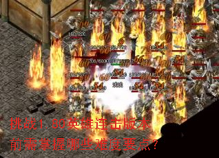 挑战1.80英雄连击版本前需掌握哪些难度要点? 挑战1.80英雄连击版本前需掌握哪些难度要点?