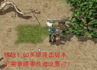 挑战1.80英雄连击版本前需掌握哪些难度要点? 挑战1.80英雄连击版本前需掌握哪些难度要点?