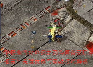 单职业传奇命运之刃为何备受玩家推崇?关键优势与实战技巧解析 单职业传奇命运之刃为何备受玩家推崇?关键优势与实战技巧解析