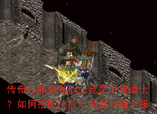 传奇私服最强职业竟是中庸道士?如何搭配技能与装备制霸全服 传奇私服最强职业竟是中庸道士?如何搭配技能与装备制霸全服