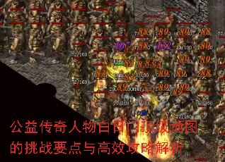 公益传奇人物白日门顶级地图的挑战要点与高效攻略解析 公益传奇人物白日门顶级地图的挑战要点与高效攻略解析