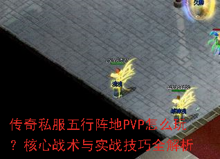 传奇私服五行阵地PVP怎么玩?核心战术与实战技巧全解析 传奇私服五行阵地PVP怎么玩?核心战术与实战技巧全解析