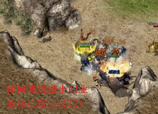 如何掌握道士职业的核心玩法技巧? 如何掌握道士职业的核心玩法技巧?