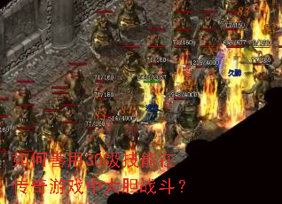 如何善用30级技能在传奇游戏中大胆战斗? 如何善用30级技能在传奇游戏中大胆战斗?