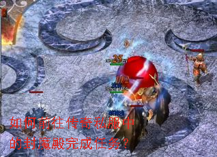 如何前往传奇私服中的封魔殿完成任务? 如何前往传奇私服中的封魔殿完成任务?