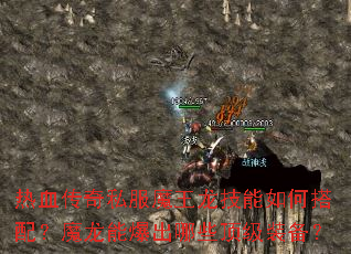 热血传奇私服魔王龙技能如何搭配?魔龙能爆出哪些顶级装备? 热血传奇私服魔王龙技能如何搭配?魔龙能爆出哪些顶级装备?