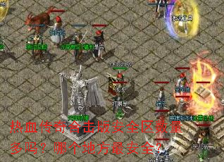 热血传奇合击版安全区数量多吗?哪个地方最安全? 热血传奇合击版安全区数量多吗?哪个地方最安全?