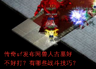 传奇sf发布网兽人古墓好不好打?有哪些战斗技巧? 传奇sf发布网兽人古墓好不好打?有哪些战斗技巧?