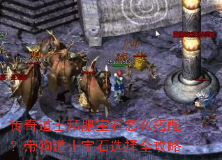 传奇道士私服宝石怎么搭配?带狗道士宝石选择全攻略 传奇道士私服宝石怎么搭配?带狗道士宝石选择全攻略