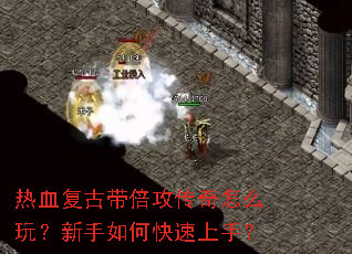 热血复古带倍攻传奇怎么玩?新手如何快速上手? 热血复古带倍攻传奇怎么玩?新手如何快速上手?